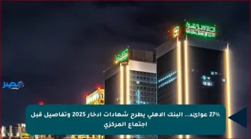 27% عوائد.. البنك الأهلي يطرح شهادات ادخار 2025 وتفاصيل قبل اجتماع المركزي